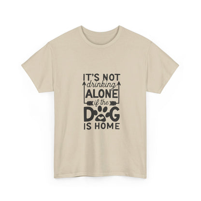 It’s Not Drinking Alone If the Dog Is Home T-Shirt