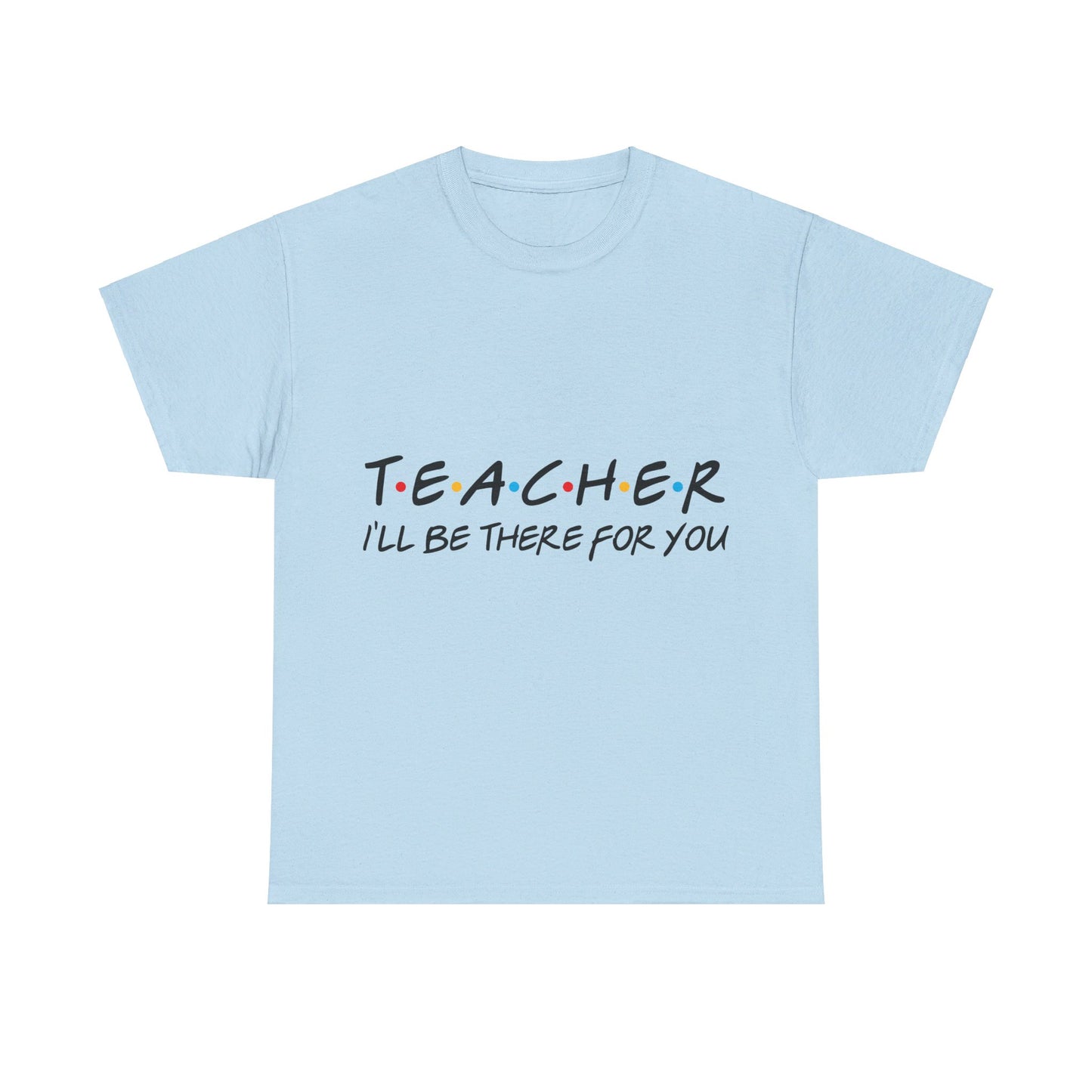 Teacher I'll Be There For You - T-Shirt