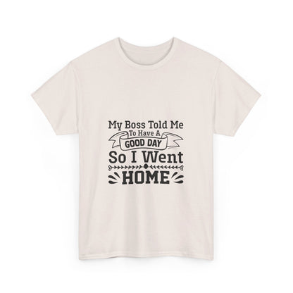 My Boss Told Me to Have a Good Day, So I’m Going Home T-Shirt