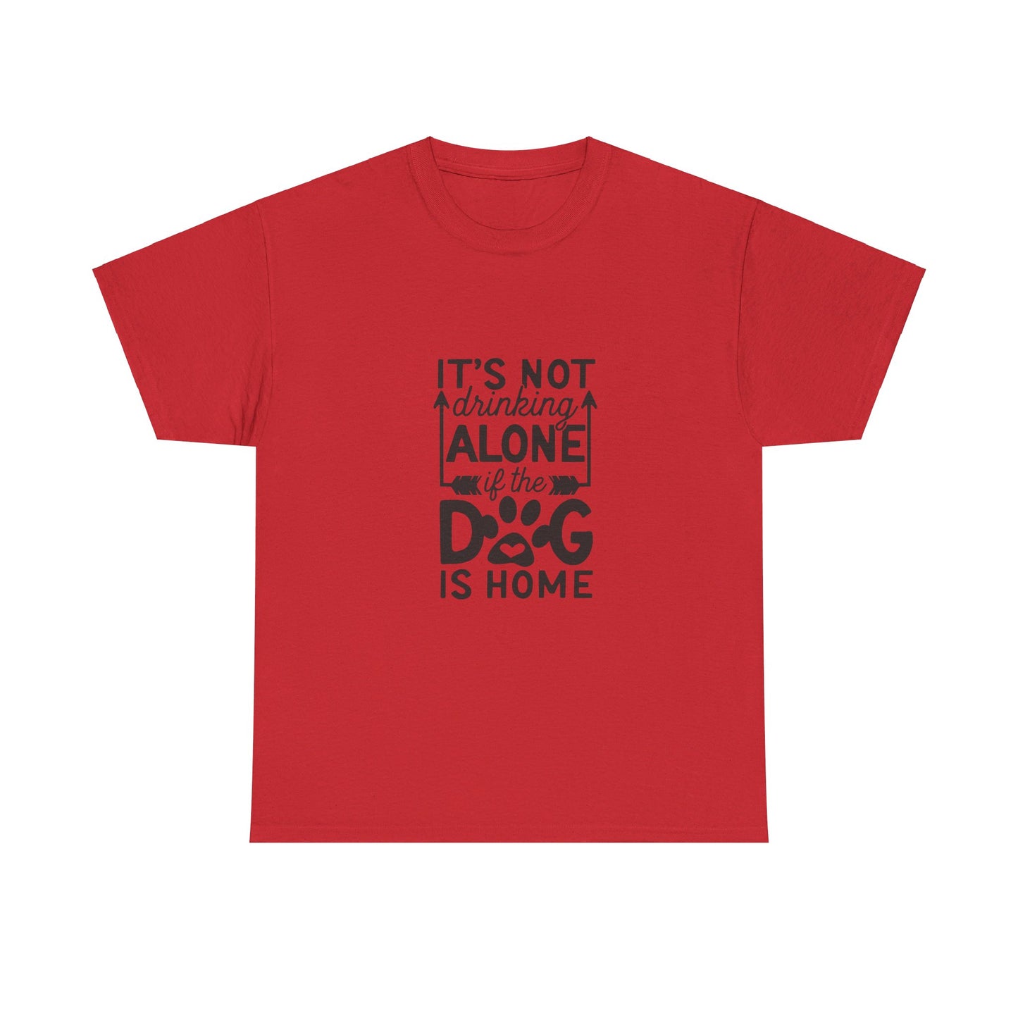 It’s Not Drinking Alone If the Dog Is Home T-Shirt