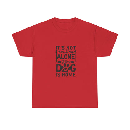 It’s Not Drinking Alone If the Dog Is Home T-Shirt