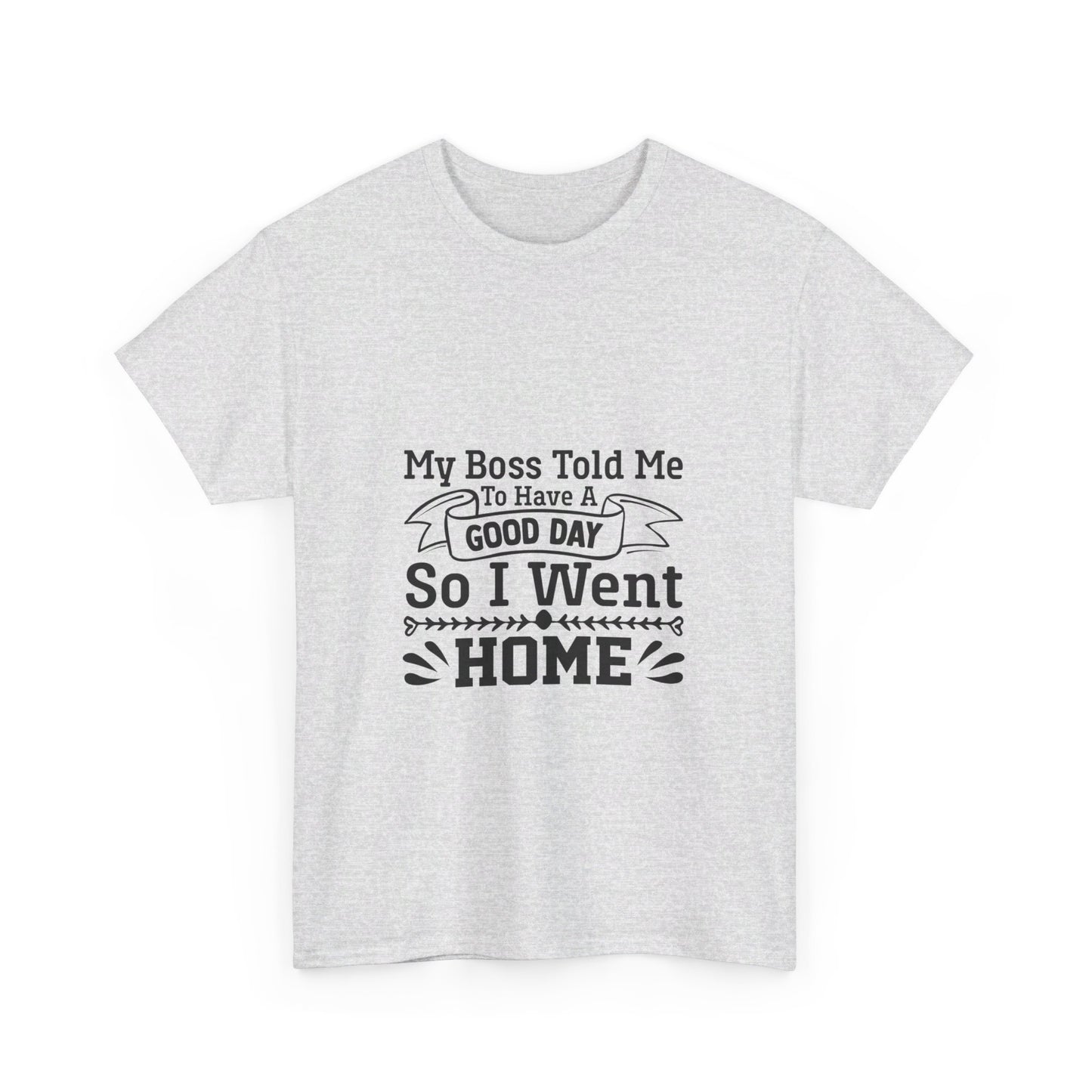 My Boss Told Me to Have a Good Day, So I’m Going Home T-Shirt