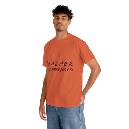 Teacher I'll Be There For You - T-Shirt