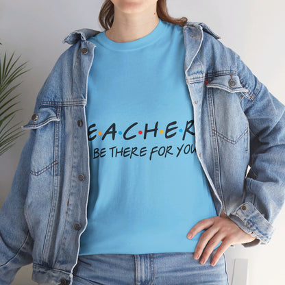 Teacher I'll Be There For You - T-Shirt