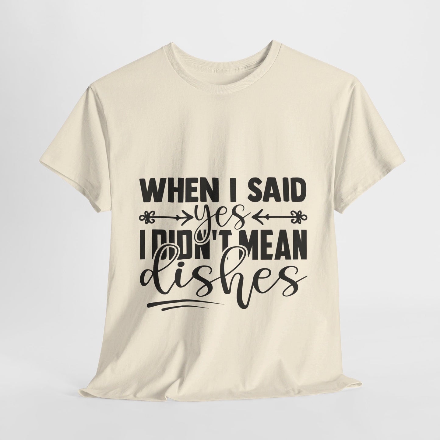 When I said yes I didn't mean dishes - T-Shirt