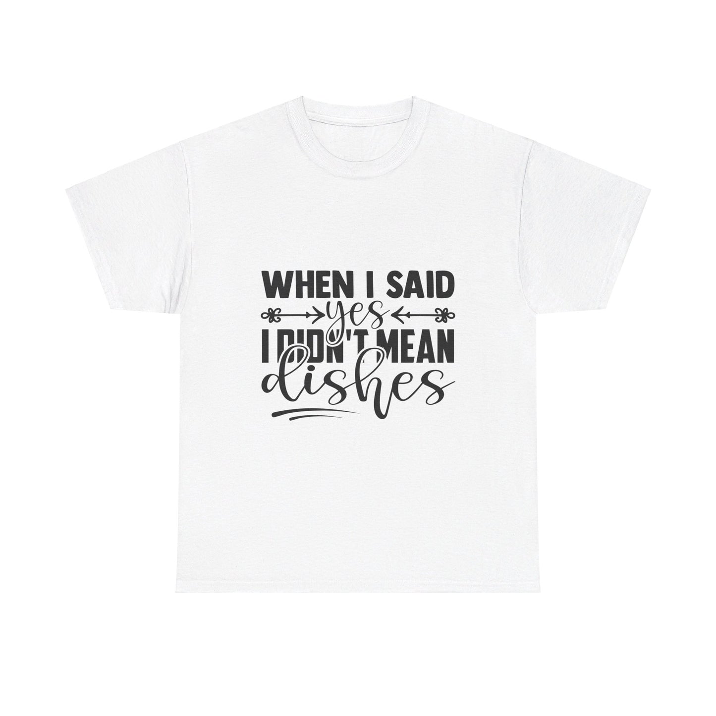 When I said yes I didn't mean dishes - T-Shirt