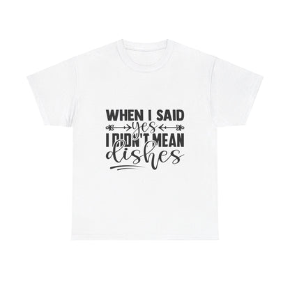 When I said yes I didn't mean dishes - T-Shirt