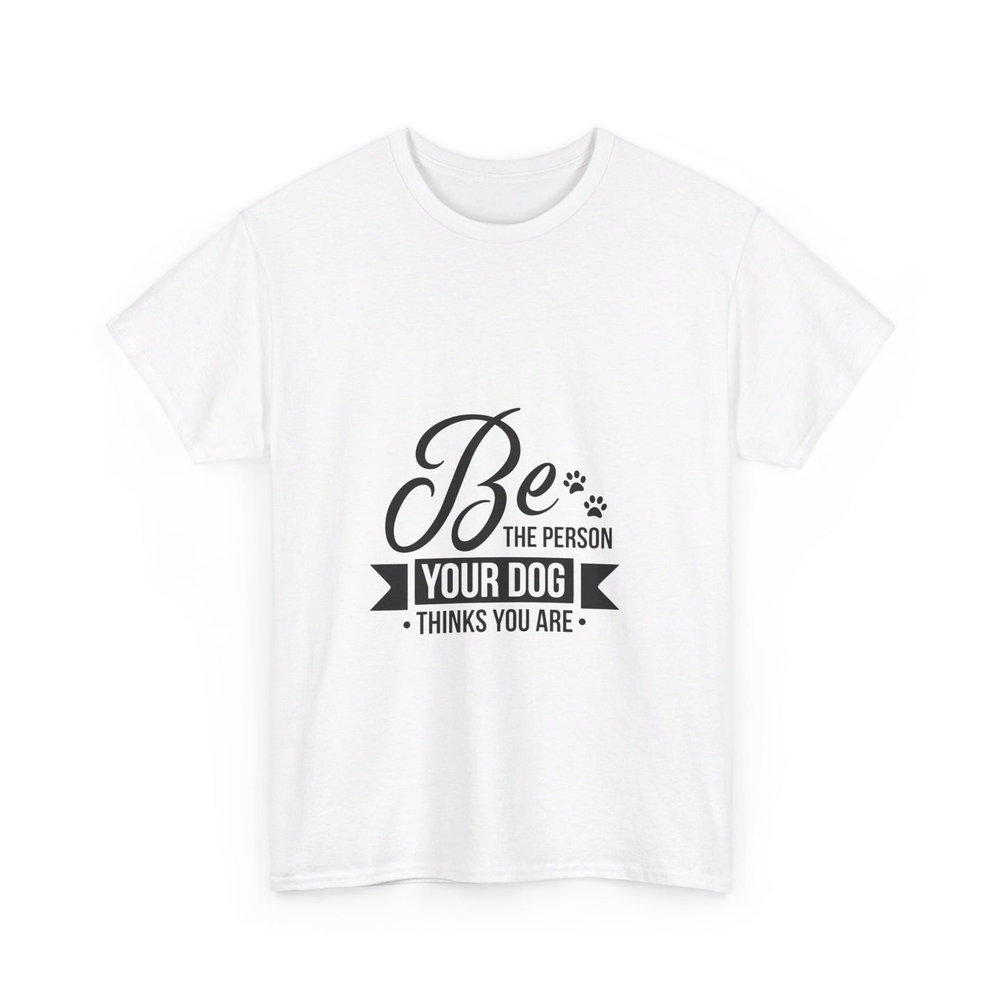 Be the Person Your Dog Thinks You Are T-Shirt