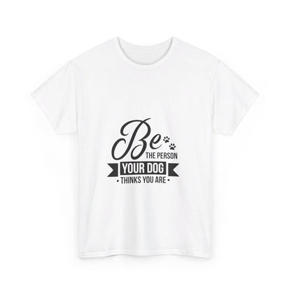 Be the Person Your Dog Thinks You Are T-Shirt