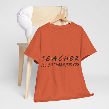 Teacher I'll Be There For You - T-Shirt