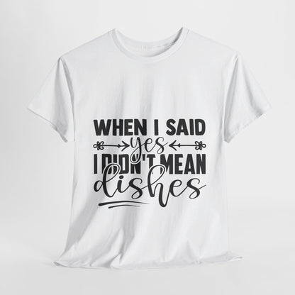 When I said yes I didn't mean dishes - T-Shirt