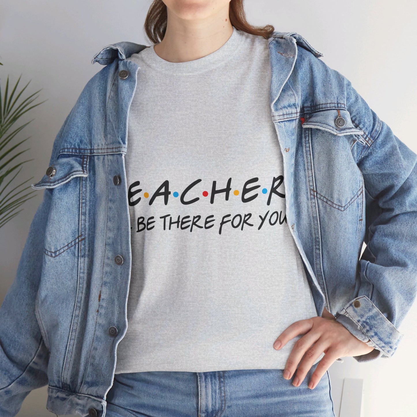 Teacher I'll Be There For You - T-Shirt